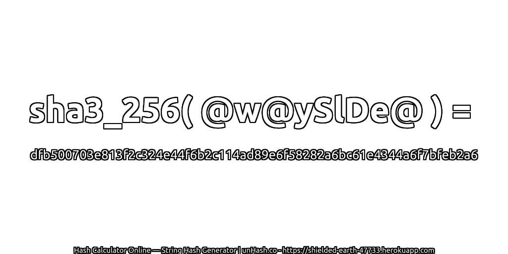 sha3_256( @w@ySlDe@ ) = dfb500703e813f2c324e44f6b2c114ad89e6f58282a6bc61e4344a6f7bfeb2a6 | unHash.co