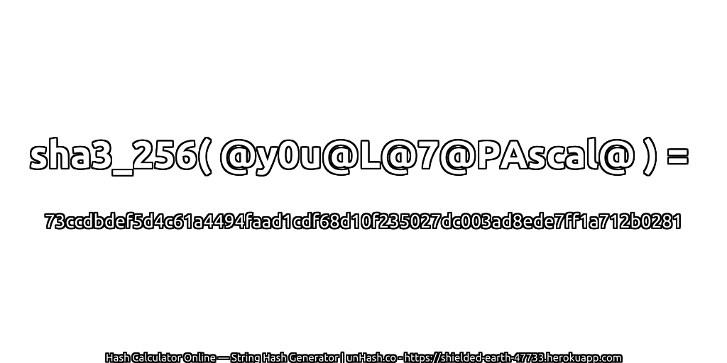 sha3_256( @y0u@L@7@PAscal@ ) = 73ccdbdef5d4c61a4494faad1cdf68d10f235027dc003ad8ede7ff1a712b0281 | unHash.co