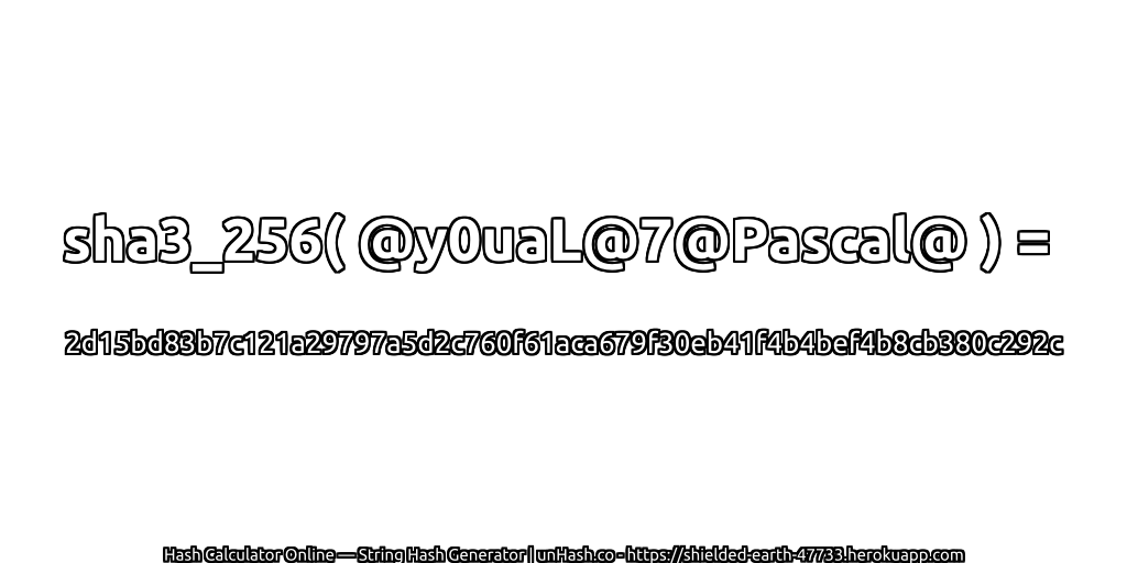 sha3_256( @y0uaL@7@Pascal@ ) = 2d15bd83b7c121a29797a5d2c760f61aca679f30eb41f4b4bef4b8cb380c292c | unHash.co