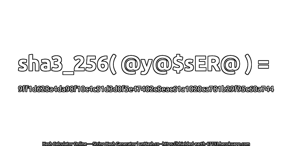sha3_256( @y@$sER@ ) = 9ff1d628a4da98f10c4c51d3d0f5e47402c8eac61a1020ca781b29f95c60a744 | unHash.co