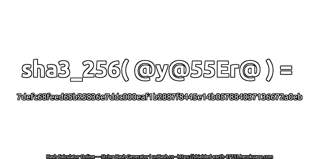 sha3_256( @y@55Er@ ) = 7defc68feed65b25836e7ddc000eaf1b2887f8445e14b057884037136672a0eb | unHash.co
