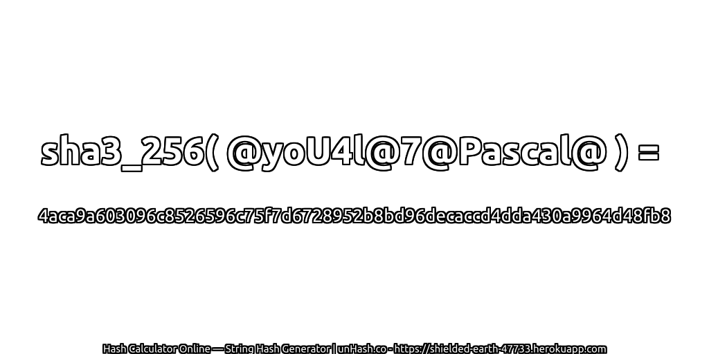 sha3_256( @yoU4l@7@Pascal@ ) = 4aca9a603096c8526596c75f7d6728952b8bd96decaccd4dda430a9964d48fb8 | unHash.co