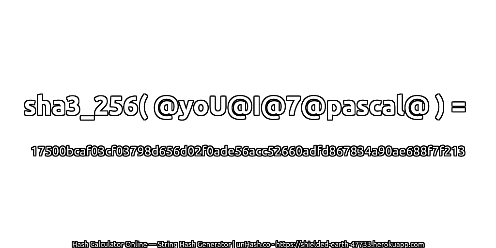 sha3_256( @yoU@I@7@pascal@ ) = 17500bcaf03cf03798d656d02f0ade56acc52660adfd867834a90ae688f7f213 | unHash.co