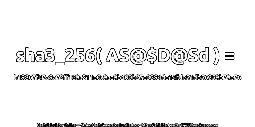 sha3_256( AS@$D@Sd ) = b19867f47a9a72ff169c211e0c9ca9b400b27e3394de14fde51db56359b79e76 | unHash.co