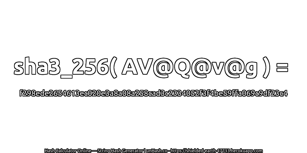 sha3_256( AV@Q@v@g ) = f298ede2654613ec020e3a8a08a258cad3c2334052f3f4be59ffa069c9df23c4 | unHash.co