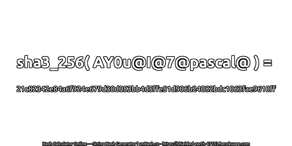 sha3_256( AY0u@I@7@pascal@ ) = 21c82342e84a6f924e679d30d053bb4d5ffe51d906b24082bdc1063fae9610ff | unHash.co