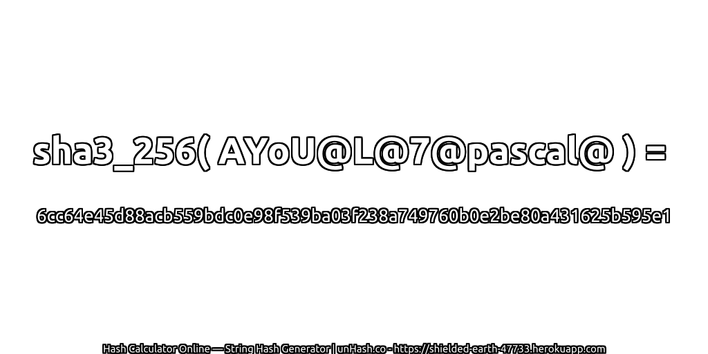 sha3_256( AYoU@L@7@pascal@ ) = 6cc64e45d88acb559bdc0e98f539ba03f238a749760b0e2be80a431625b595e1 | unHash.co