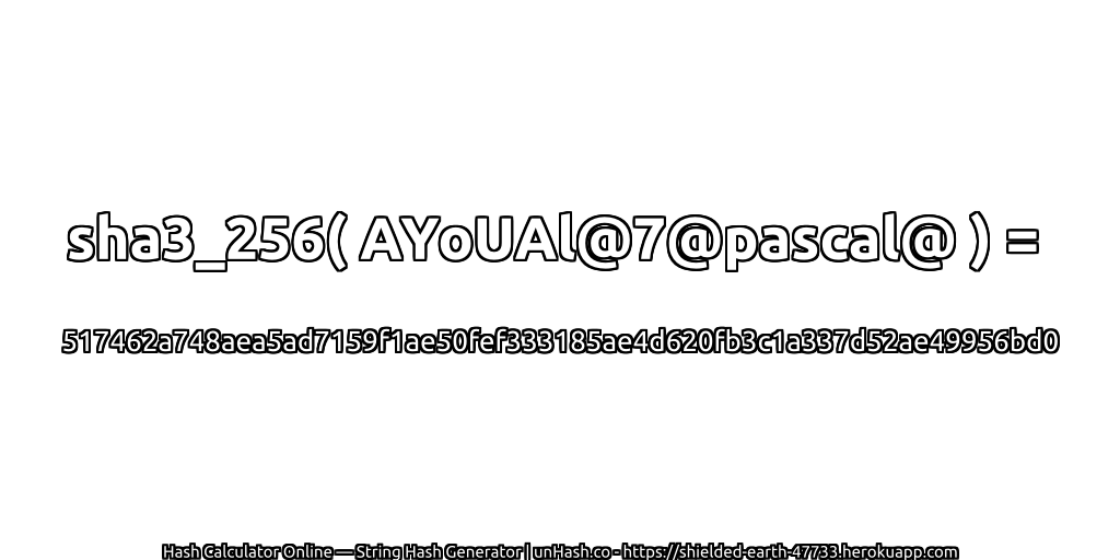 sha3_256( AYoUAl@7@pascal@ ) = 517462a748aea5ad7159f1ae50fef333185ae4d620fb3c1a337d52ae49956bd0 | unHash.co