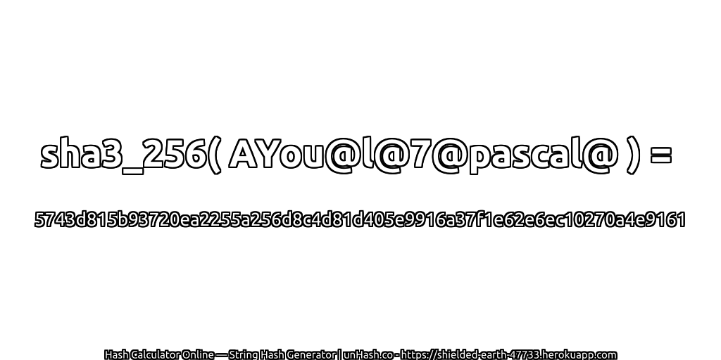 sha3_256( AYou@l@7@pascal@ ) = 5743d815b93720ea2255a256d8c4d81d405e9916a37f1e62e6ec10270a4e9161 | unHash.co