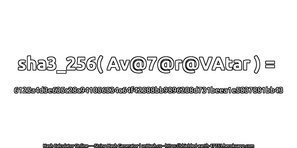 sha3_256( Av@7@r@VAtar ) = 6125a4d3e635c28c941056534c64f42588bb9896208d731beea1e5837881bb43 | unHash.co