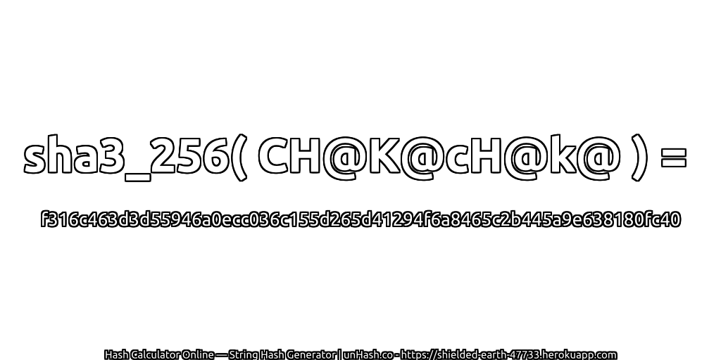 sha3_256( CH@K@cH@k@ ) = f316c463d3d55946a0ecc036c155d265d41294f6a8465c2b445a9e638180fc40 | unHash.co