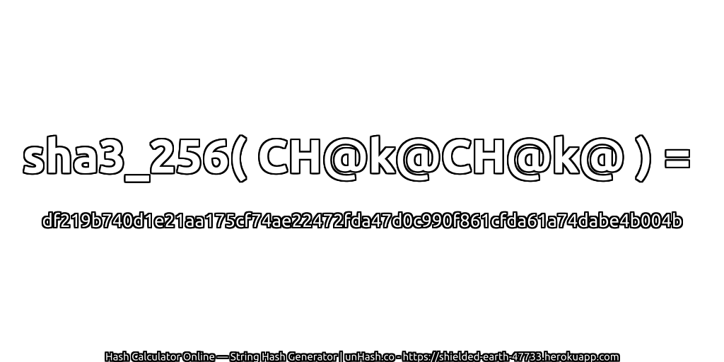sha3_256( CH@k@CH@k@ ) = df219b740d1e21aa175cf74ae22472fda47d0c990f861cfda61a74dabe4b004b | unHash.co