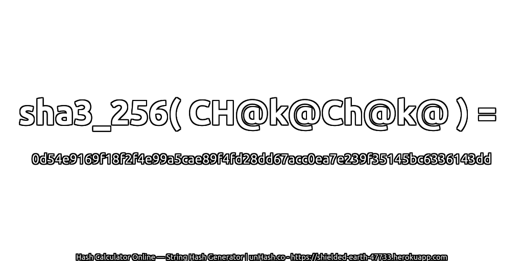 sha3_256( CH@k@Ch@k@ ) = 0d54e9169f18f2f4e99a5cae89f4fd28dd67acc0ea7e239f35145bc6336143dd | unHash.co