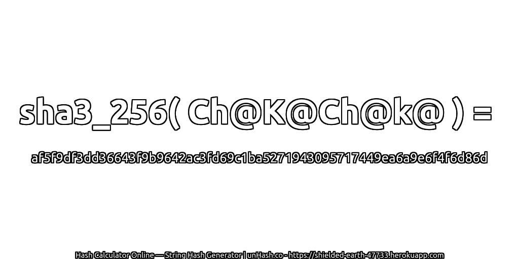 sha3_256( Ch@K@Ch@k@ ) = af5f9df3dd36643f9b9642ac3fd69c1ba5271943095717449ea6a9e6f4f6d86d | unHash.co