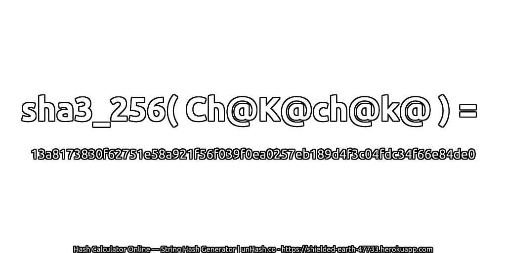 sha3_256( Ch@K@ch@k@ ) = 13a8173830f62751e58a921f56f039f0ea0257eb189d4f3c04fdc34f66e84de0 | unHash.co