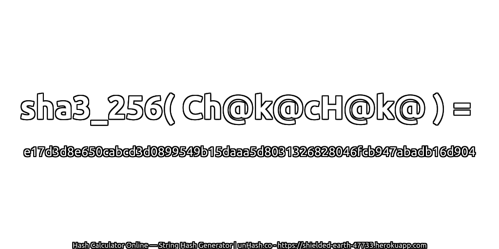 sha3_256( Ch@k@cH@k@ ) = e17d3d8e650cabcd3d0899549b15daaa5d8031326828046fcb947abadb16d904 | unHash.co