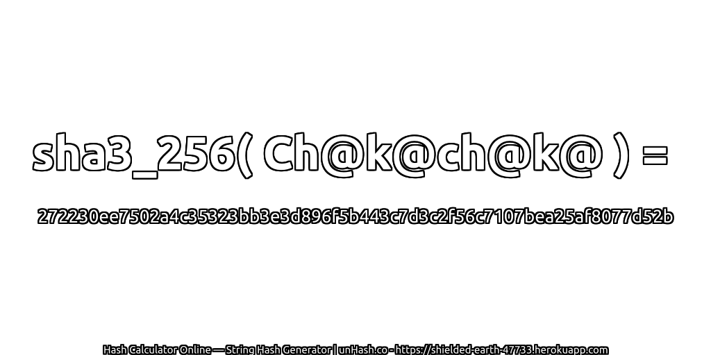 sha3_256( Ch@k@ch@k@ ) = 272230ee7502a4c35323bb3e3d896f5b443c7d3c2f56c7107bea25af8077d52b | unHash.co