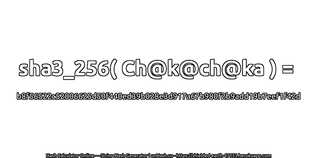 sha3_256( Ch@k@ch@ka ) = b8f56522c52006625d50f440ed39b028e3d917a67b980f2b9add19b7eef1f42d | unHash.co