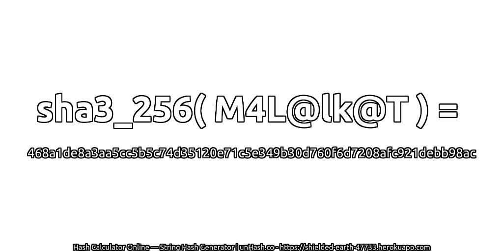 sha3_256( M4L@lk@T ) = 468a1de8a3aa5cc5b5c74d35120e71c5e349b30d760f6d7208afc921debb98ac | unHash.co