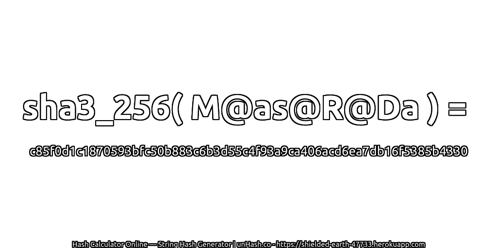 sha3_256( M@as@R@Da ) = c85f0d1c1870593bfc50b883c6b3d55c4f93a9ca406acd6ea7db16f5385b4330 | unHash.co