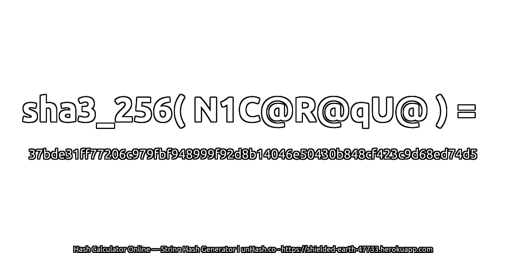 sha3_256( N1C@R@qU@ ) = 37bde31ff77206c979fbf948999f92d8b14046e50430b848cf423c9d68ed74d5 | unHash.co