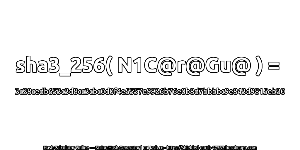 sha3_256( N1C@r@Gu@ ) = 3c28cedb653c3d8cc3cbc0d0f4e5557e9926b76e0b8d7bbbbc9e843d9815eb30 | unHash.co
