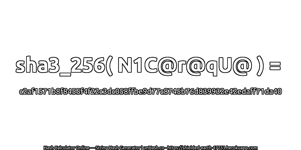 sha3_256( N1C@r@qU@ ) = c2af1571b8f8455f4f22c3dc058ffbe9d77c8745b76d839932e42edaff71da40 | unHash.co