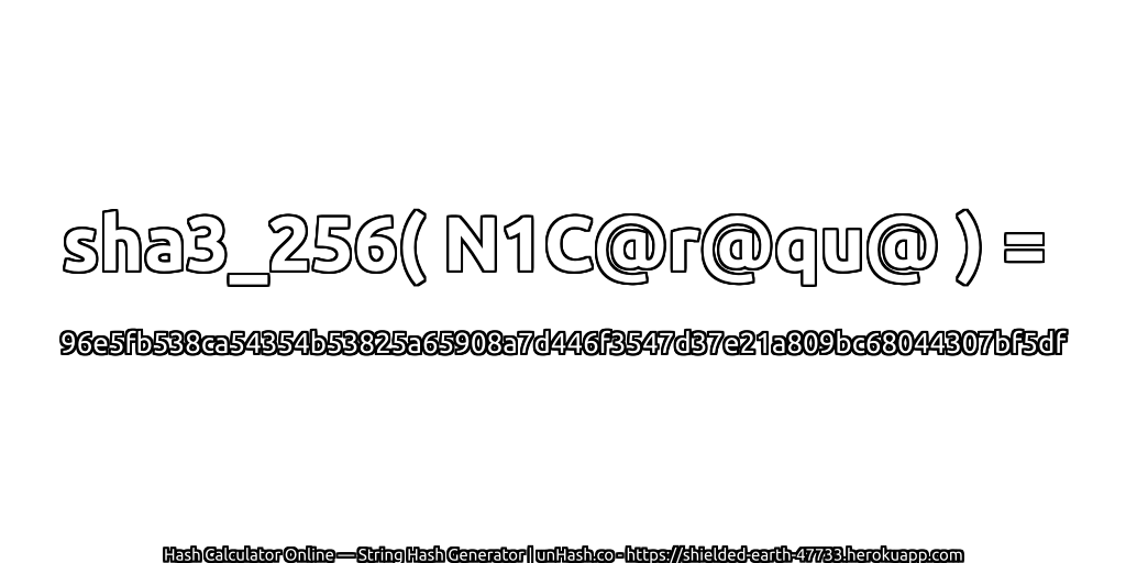 sha3_256( N1C@r@qu@ ) = 96e5fb538ca54354b53825a65908a7d446f3547d37e21a809bc68044307bf5df | unHash.co