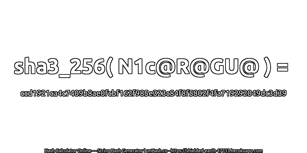 sha3_256( N1c@R@GU@ ) = ccd1921ca4c7409b8ae0fcbf162f985e323c84f8f5802f4fa719292049dc3d39 | unHash.co