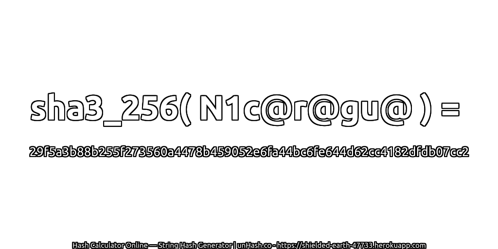 sha3_256( N1c@r@gu@ ) = 29f5a3b88b255f273560a4478b459052e6fa44bc6fe644d62cc4182dfdb07cc2 | unHash.co