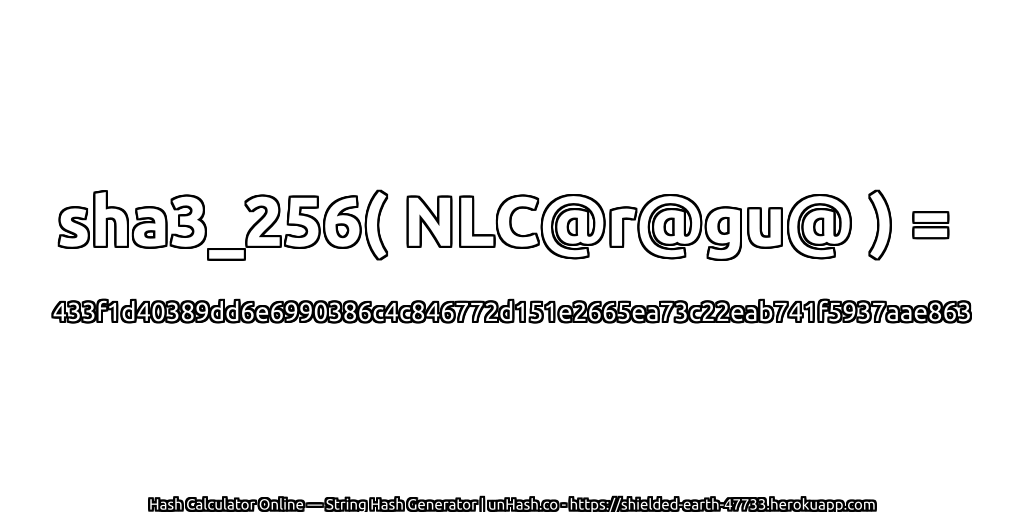 sha3_256( NLC@r@gu@ ) = 433f1d40389dd6e6990386c4c846772d151e2665ea73c22eab741f5937aae863 | unHash.co