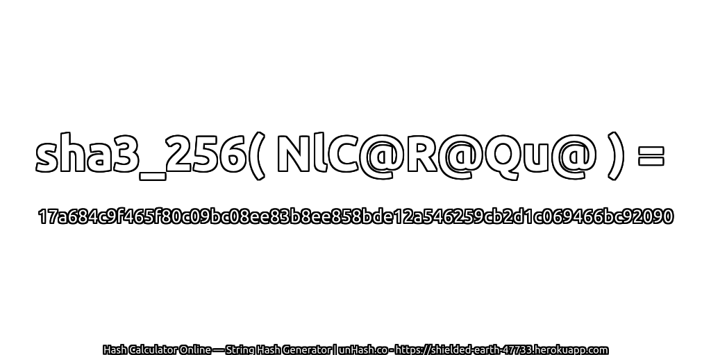 sha3_256( NlC@R@Qu@ ) = 17a684c9f465f80c09bc08ee83b8ee858bde12a546259cb2d1c069466bc92090 | unHash.co