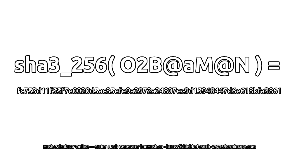 sha3_256( O2B@aM@N ) = fc753d11f55f7e0020d5ac85efe9a2972a24807ec9d15948447d6e618bfa3861 | unHash.co