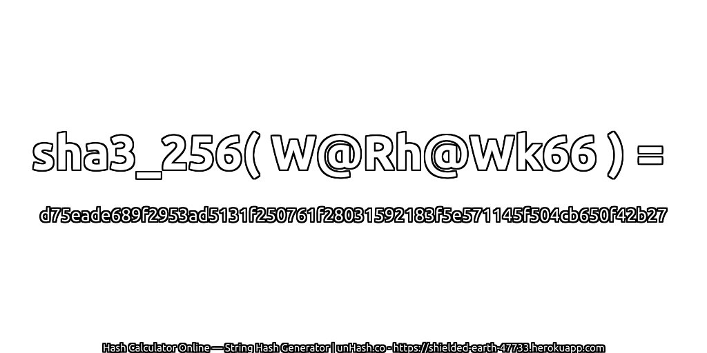 sha3_256( W@Rh@Wk66 ) = d75eade689f2953ad5131f250761f28031592183f5e571145f504cb650f42b27 | unHash.co