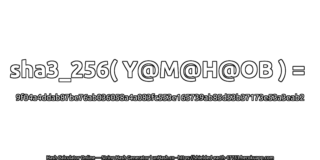 sha3_256( Y@M@H@OB ) = 9f04a4ddab87be76ab036058a4a083fc553e165739ab85d53b37173e53a3eab2 | unHash.co
