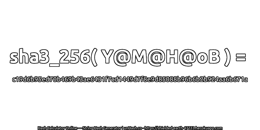 sha3_256( Y@M@H@oB ) = c19d6b95ed70b469b43ae6431f7cd1449d7f8e9d85088b96b6b2b924aa6b671a | unHash.co