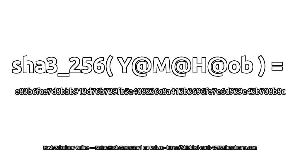 sha3_256( Y@M@H@ob ) = e83b6fce7d8bbb913d76b739fb5a408236c8a413b3696fe7e6d939e43b708b8c | unHash.co