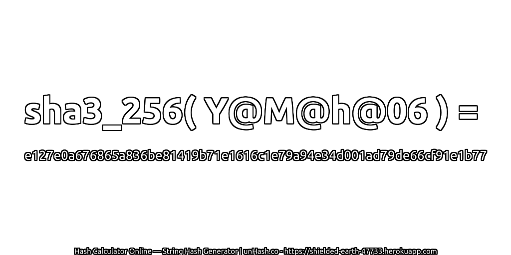 sha3_256( Y@M@h@06 ) = e127e0a676865a836be81419b71e1616c1e79a94e34d001ad79de66cf91e1b77 | unHash.co