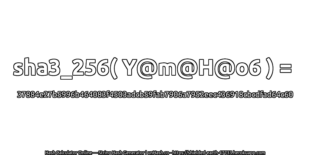 sha3_256( Y@m@H@o6 ) = 37884e27b5996b464083f4503adcb59fab7906a7952eec436918cbcdfad64c60 | unHash.co