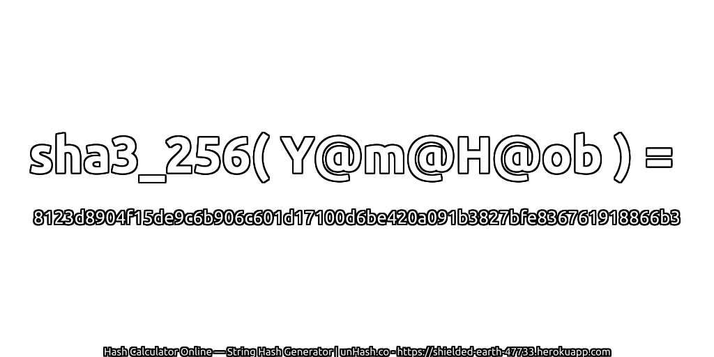 sha3_256( Y@m@H@ob ) = 8123d8904f15de9c6b906c601d17100d6be420a091b3827bfe836761918866b3 | unHash.co