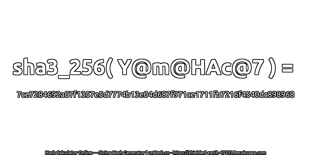 sha3_256( Y@m@HAc@7 ) = 7ce7284692a07f1357e5d7774b13e04d687f971ce1711fb7216f4540dc898968 | unHash.co