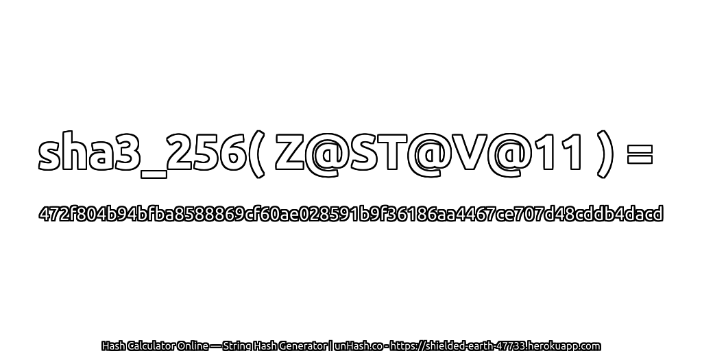 sha3_256( Z@ST@V@11 ) = 472f804b94bfba8588869cf60ae028591b9f36186aa4467ce707d48cddb4dacd | unHash.co
