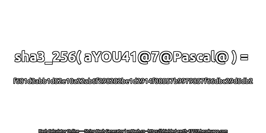 sha3_256( aYOU41@7@Pascal@ ) = f681d3abb1d52e10a22ab6f298202be1d2914f88557b9979857f66dbc29d5db2 | unHash.co