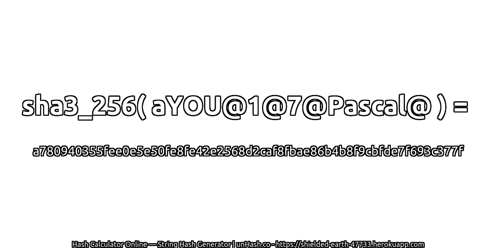sha3_256( aYOU@1@7@Pascal@ ) = a780940355fee0e5e50fe8fe42e2568d2caf8fbae86b4b8f9cbfde7f693c377f | unHash.co