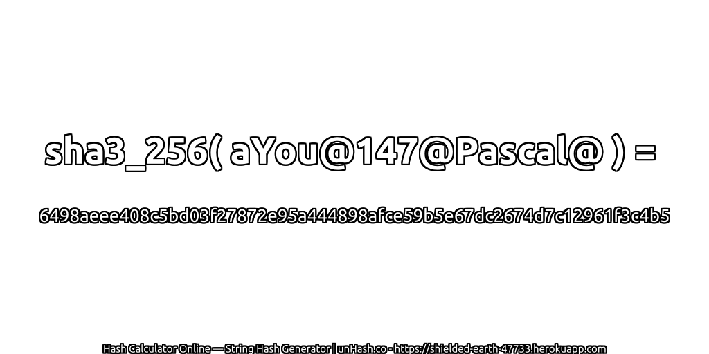 sha3_256( aYou@147@Pascal@ ) = 6498aeee408c5bd03f27872e95a444898afce59b5e67dc2674d7c12961f3c4b5 | unHash.co