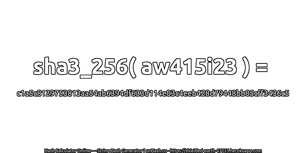 sha3_256( aw415i23 ) = c1a5c8129753813aa54ab6394df633d114e03c4eeb428d79448bb05cff3436c5 | unHash.co