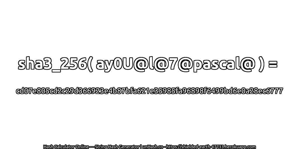 sha3_256( ay0U@l@7@pascal@ ) = cd07e805cd2c29d366923e4b87bfa621e35985fa96898f6499bd6e0a28ec6777 | unHash.co