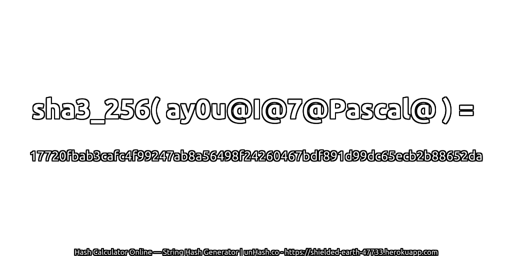 sha3_256( ay0u@I@7@Pascal@ ) = 17720fbab3cafc4f99247ab8a56498f24260467bdf891d99dc65ecb2b88652da | unHash.co