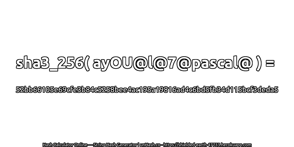 sha3_256( ayOU@l@7@pascal@ ) = 52bb66105e69cfe3b84c5258bee4ac195a19816ad4c6bd5fb34d115bcf3deda5 | unHash.co