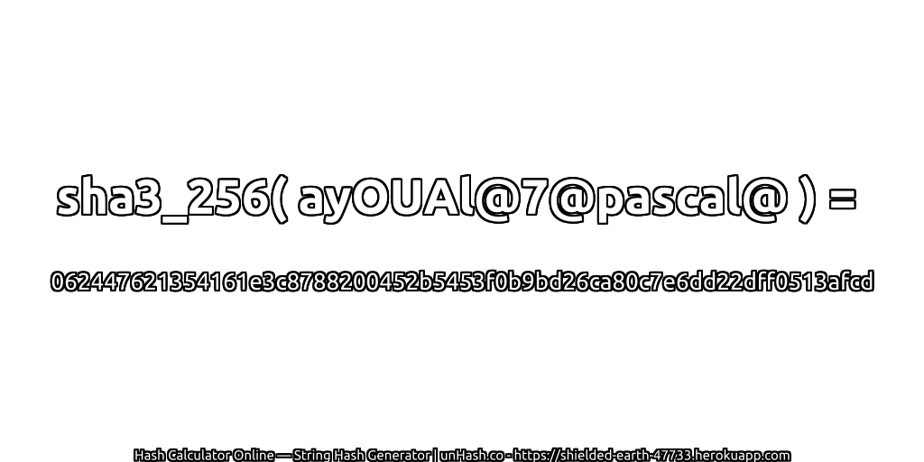 sha3_256( ayOUAl@7@pascal@ ) = 062447621354161e3c8788200452b5453f0b9bd26ca80c7e6dd22dff0513afcd | unHash.co